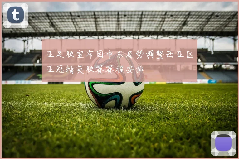 亚足联宣布因中东局势调整西亚区亚冠精英联赛赛程安排