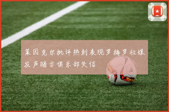 莱因克尔批评热刺表现罗梅罗社媒发声暗示俱乐部失信