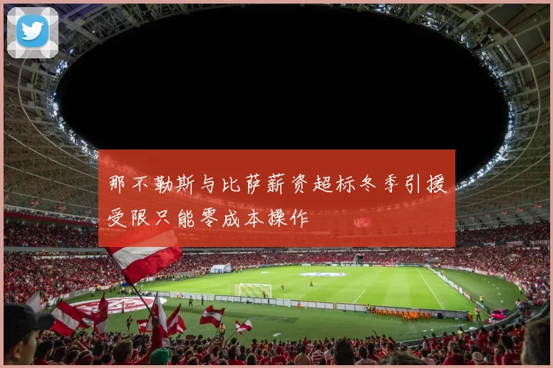 那不勒斯与比萨薪资超标冬季引援受限只能零成本操作