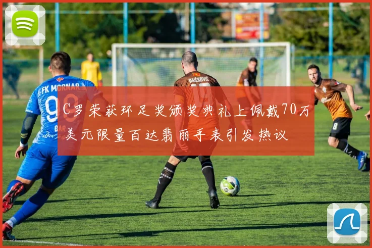 C罗荣获环足奖颁奖典礼上佩戴70万美元限量百达翡丽手表引发热议