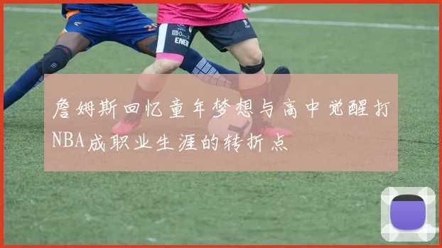 詹姆斯回忆童年梦想与高中觉醒打NBA成职业生涯的转折点