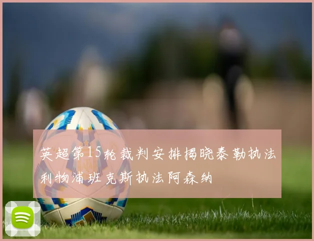 英超第15轮裁判安排揭晓泰勒执法利物浦班克斯执法阿森纳