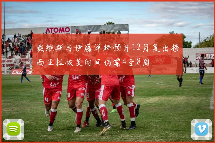 戴维斯与伊藤洋辉预计12月复出穆西亚拉恢复时间仍需4至8周