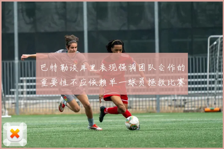 巴特勒谈库里表现强调团队合作的重要性不应依赖单一球员拯救比赛