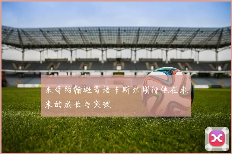 米奇约翰逊寄语卡斯尔期待他在未来的成长与突破