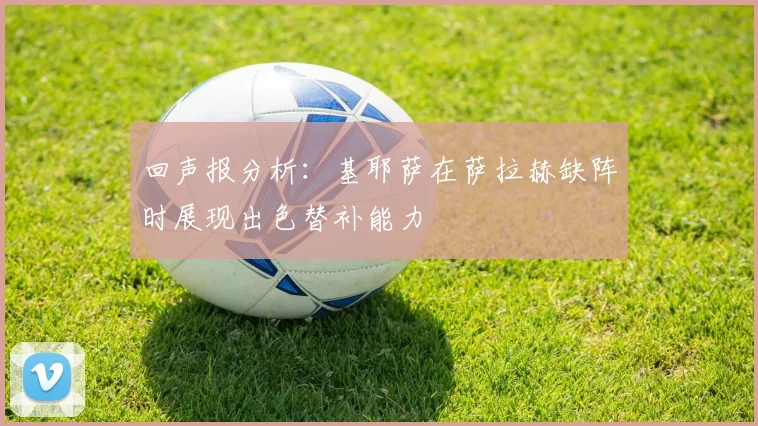 回声报分析：基耶萨在萨拉赫缺阵时展现出色替补能力