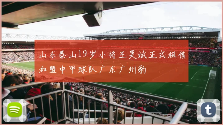 山东泰山19岁小将王昊斌正式租借加盟中甲球队广东广州豹