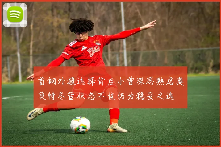 首钢外援选择背后小曾深思熟虑奥莫特尽管状态不佳仍为稳妥之选