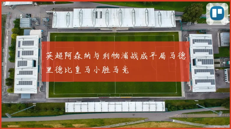 英超阿森纳与利物浦战成平局马德里德比皇马小胜马竞