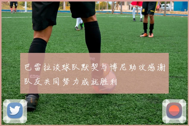 巴雷拉谈球队默契与博尼助攻感谢队友共同努力成就胜利
