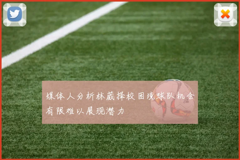 媒体人分析林葳择校困境球队机会有限难以展现潜力